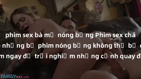 phim sex bà mẹ nóng bỏng Phim sex châu Âu đỉnh cao: Top những bộ phim nóng bỏng không thể bỏ qua! Xem ngay để trải nghiệm những cảnh quay đầy kích thích và cuồng nhiệt.