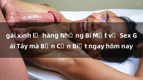 gái xinh lộ hàng Những Bí Mật về Sex Gái Tây mà Bạn Cần Biết ngay hôm nay
