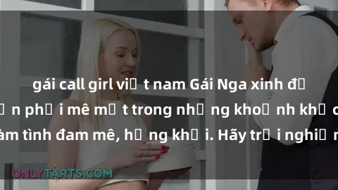 gái call girl việt nam Gái Nga xinh đẹp, tài năng khiến bạn phải mê mệt trong những khoảnh khắc làm tình đam mê, hứng khởi. Hãy trải nghiệm cùng họ ngay hôm nay!