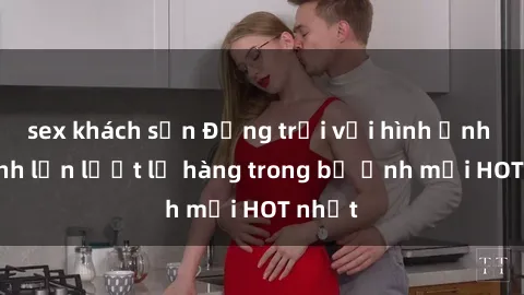 sex khách sạn Động trời với hình ảnh gái xinh lần lượt lộ hàng trong bộ ảnh mới HOT nhất