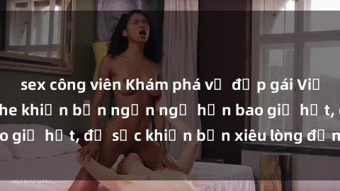 sex công viên Khám phá vẻ đẹp gái Việt Nam nude không che khiến bạn ngẩn ngơ hơn bao giờ hết, đủ sức khiến bạn xiêu lòng đến ngất ngây