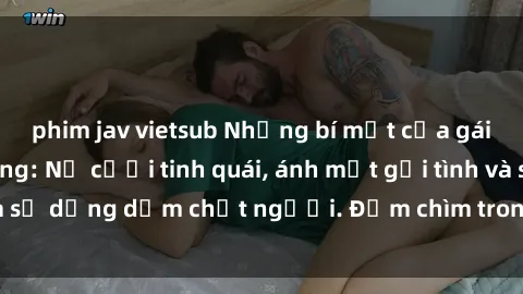 phim jav vietsub Những bí mật của gái Việt Nam dâm đãng: Nụ cười tinh quái, ánh mắt gợi tình và sự dụng dẫm chết người. Đắm chìm trong vòng xoay đam mê!