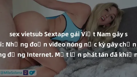 sex vietsub Sextape gái Việt Nam gây sốt trên mạng xã hội: Những đoạn video nóng nực kỳ gây chấn động cộng đồng Internet. Một lần phát tán đã khiến người xem không thể rời mắt.