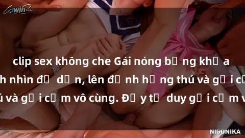 clip sex không che Gái nóng bỏng khỏa thân khiến mọi ánh nhìn đổ dồn, lên đỉnh hứng thú và gợi cảm vô cùng. Đầy tư duy gợi cảm và quyến rũ.