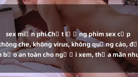 sex miễn phí Chất lượng phim sex cập nhật mới nhất, không che, không virus, không quảng cáo, đảm bảo an toàn cho người xem, thỏa mãn nhu cầu tình dục của bạn.