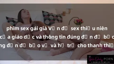 phim sex gái già Vấn đề sex thiếu niên: Tầm quan trọng của giáo dục và thông tin đúng đắn để bảo vệ và hỗ trợ cho thanh thiếu niên