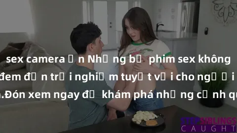 sex camera ẩn Những bộ phim sex không che HD đỉnh cao, đem đến trải nghiệm tuyệt vời cho người xem.Đón xem ngay để khám phá những cảnh quay đẹp mắt và kích thích.