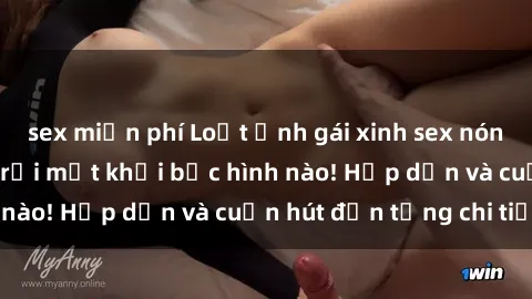 sex miễn phí Loạt ảnh gái xinh sex nóng bỏng, không thể rời mắt khỏi bức hình nào! Hấp dẫn và cuốn hút đến từng chi tiết.