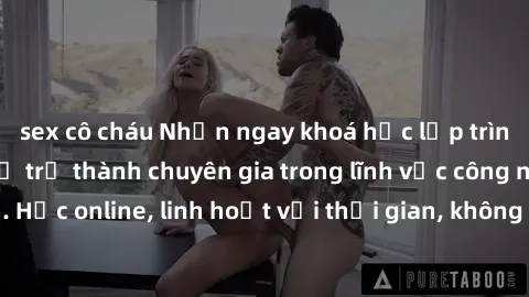 sex cô cháu Nhận ngay khoá học lập trình Java miễn phí để trở thành chuyên gia trong lĩnh vực công nghệ thông tin. Học online, linh hoạt với thời gian, không giới hạn địa điểm. Đăng ký ngay!