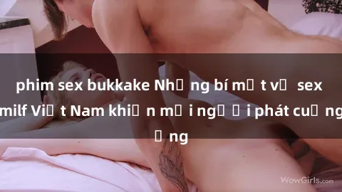 phim sex bukkake Những bí mật về sex milf Việt Nam khiến mọi người phát cuồng