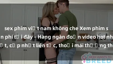 sex phim việt nam không che Xem phim sex không che miễn phí tại đây – Hàng ngàn đoạn video hot nhất, cập nhật liên tục, thoải mái thưởng thức mà không tốn kém.