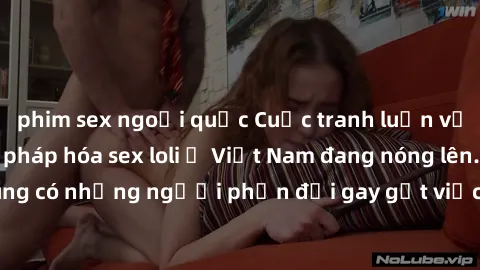phim sex ngoại quốc Cuộc tranh luận về việc có nên hợp pháp hóa sex loli ở Việt Nam đang nóng lên. Đồng thời, cũng có những người phản đối gay gắt việc này vì lo ngại về tác động tiêu cực lên trẻ em v