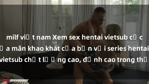 milf việt nam Xem sex hentai vietsub cực hot, không che | Thỏa mãn khao khát của bạn với series hentai vietsub chất lượng cao, đỉnh cao trong thể loại anime không che.