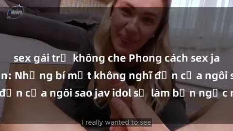 sex gái trẻ không che Phong cách sex jav idol siêu hấp dẫn: Những bí mật không nghĩ đến của ngôi sao jav idol sẽ làm bạn ngạc nhiên!