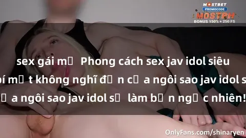 sex gái mỹ Phong cách sex jav idol siêu hấp dẫn: Những bí mật không nghĩ đến của ngôi sao jav idol sẽ làm bạn ngạc nhiên!