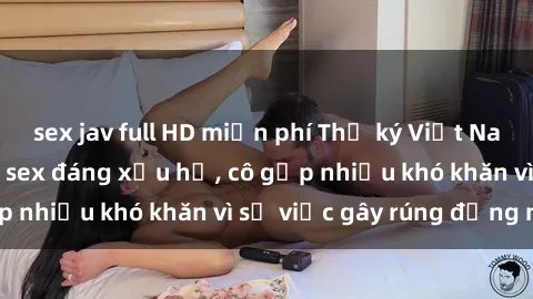sex jav full HD miễn phí Thư ký Việt Nam bị phát tán clip sex đáng xấu hổ, cô gặp nhiều khó khăn vì sự việc gây rúng động này.