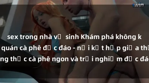 sex trong nhà vệ sinh Khám phá không khí độc đáo tại sex quán cà phê độc đáo - nơi kết hợp giữa thưởng thức cà phê ngon và trải nghiệm độc đáo của không gian sex shop.