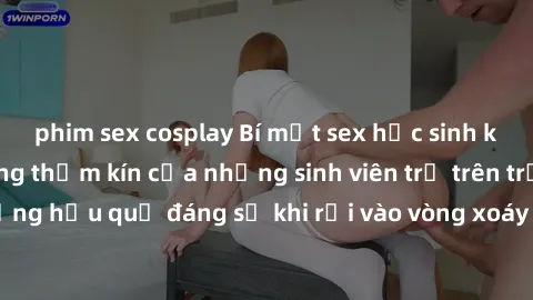 phim sex cosplay Bí mật sex học sinh không che: Cuộc sống thầm kín của những sinh viên trẻ trên trường. Những hậu quả đáng sợ khi rơi vào vòng xoáy của tình dục từ tuổi mới lớn.