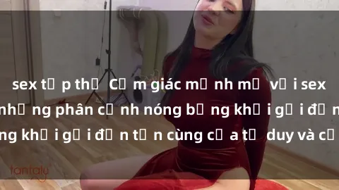sex tập thể Cảm giác mạnh mẽ với sex BDSM không che: những phân cảnh nóng bỏng khơi gợi đến tận cùng của tư duy và cơ thể.