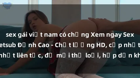 sex gái việt nam có chồng Xem ngay Sex Phim Hàn Quốc Vietsub Đỉnh Cao - Chất lượng HD, cập nhật liên tục, đủ mọi thể loại, hấp dẫn không thể bỏ qua!