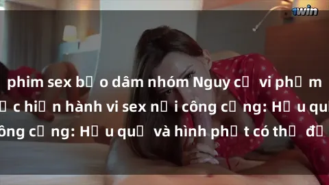 phim sex bạo dâm nhóm Nguy cơ vi phạm pháp luật khi thực hiện hành vi sex nơi công cộng: Hậu quả và hình phạt có thể đối mặt