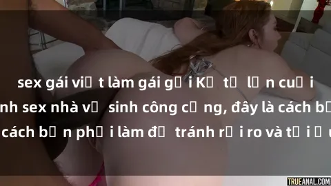 sex gái việt làm gái gọi Kể từ lần cuối cùng bạn thực hành sex nhà vệ sinh công cộng, đây là cách bạn phải làm để tránh rủi ro và tối ưu trải nghiệm.