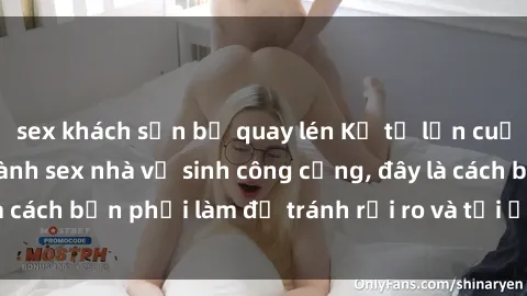 sex khách sạn bị quay lén Kể từ lần cuối cùng bạn thực hành sex nhà vệ sinh công cộng, đây là cách bạn phải làm để tránh rủi ro và tối ưu trải nghiệm.