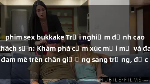 phim sex bukkake Trải nghiệm đỉnh cao tình yêu tại sex khách sạn: Khám phá cảm xúc mới mẻ và đam mê trên chăn giường sang trọng, độc đáo, không giới hạn.