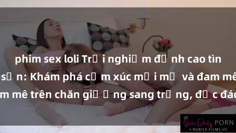 phim sex loli Trải nghiệm đỉnh cao tình yêu tại sex khách sạn: Khám phá cảm xúc mới mẻ và đam mê trên chăn giường sang trọng, độc đáo, không giới hạn.