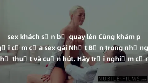 sex khách sạn bị quay lén Cùng khám phá vẻ đẹp và sức gợi cảm của sex gái Nhật Bản trong những bộ phim đầy nghệ thuật và cuốn hút. Hãy trải nghiệm cảm xúc đầy mới mẻ và sống động từ những cảnh quay ti
