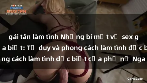 gái tân làm tình Những bí mật về sex gái Nga mà bạn chưa biết: Tư duy và phong cách làm tình đặc biệt của phụ nữ Nga