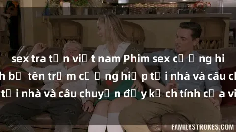sex tra tấn việt nam Phim sex cưỡng hiếp vietsub: Nữ sinh bị tên trộm cưỡng hiếp tại nhà và câu chuyện đầy kịch tính của vietsub