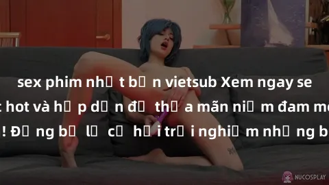 sex phim nhật bản vietsub Xem ngay sex anime vietsub cực hot và hấp dẫn để thỏa mãn niềm đam mê của bạn! Đừng bỏ lỡ cơ hội trải nghiệm những bộ anime đỉnh cao chỉ có tại đây!