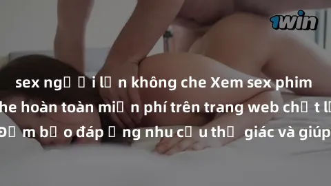 sex người lớn không che Xem sex phim Việt Nam không che hoàn toàn miễn phí trên trang web chất lượng cao. Đảm bảo đáp ứng nhu cầu thị giác và giúp thỏa mãn mong muốn của bạn.