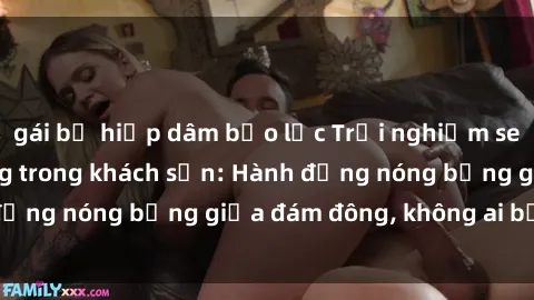 gái bị hiếp dâm bạo lực Trải nghiệm sex sinh viên sôi động trong khách sạn: Hành động nóng bỏng giữa đám đông, không ai bị bỏ lỡ