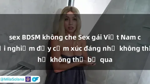 sex BDSM không che Sex gái Việt Nam có con: Trải nghiệm đầy cảm xúc đáng nhớ không thể bỏ qua