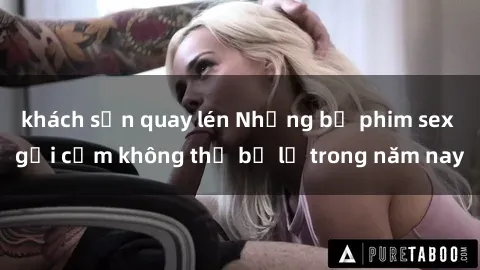 khách sạn quay lén Những bộ phim sex gợi cảm không thể bỏ lỡ trong năm nay