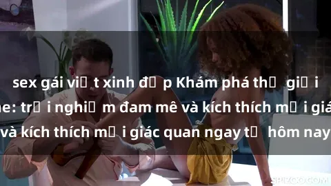 sex gái việt xinh đẹp Khám phá thế giới mới của sex online: trải nghiệm đam mê và kích thích mọi giác quan ngay từ hôm nay!