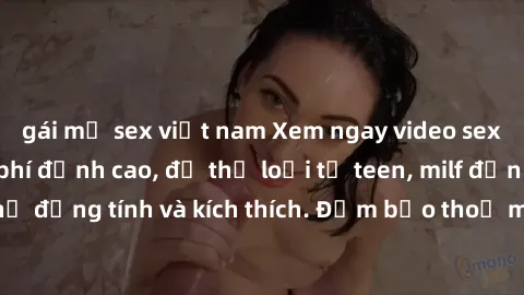gái mỹ sex việt nam Xem ngay video sex không che miễn phí đỉnh cao, đủ thể loại từ teen, milf đến các cảnh quan hệ đồng tính và kích thích. Đảm bảo thoả mãn mọi khả năng kích thích của bạn!