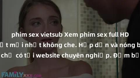 phim sex vietsub Xem phim sex full HD đỉnh cao, cập nhật mới nhất không che. Hấp dẫn và nóng bỏng, chỉ có tại website chuyên nghiệp. Đảm bảo sẽ khiến bạn mãn nhãn!