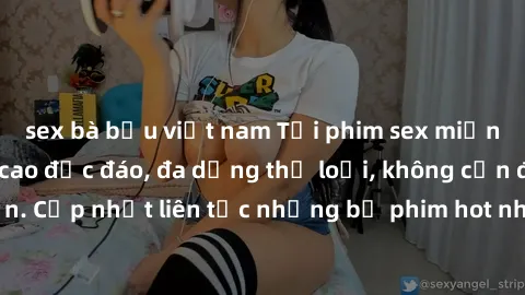 sex bà bầu việt nam Tải phim sex miễn phí chất lượng cao độc đáo, đa dạng thể loại, không cần đăng ký tài khoản. Cập nhật liên tục những bộ phim hot nhất trên thị trường. Sự lựa chọn hàng đầu cho ngườ