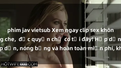 phim jav vietsub Xem ngay clip sex không che cực hot, không che,  độc quyền chỉ có tại đây! Hấp dẫn, nóng bỏng và hoàn toàn miễn phí, không thể bỏ qua!