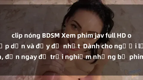 clip nóng BDSM Xem phim jav full HD online miễn phí - Hấp dẫn và đầy đủ nhất  Dành cho người lớn, đến ngay để trải nghiệm những bộ phim hấp dẫn và hấp dẫn.