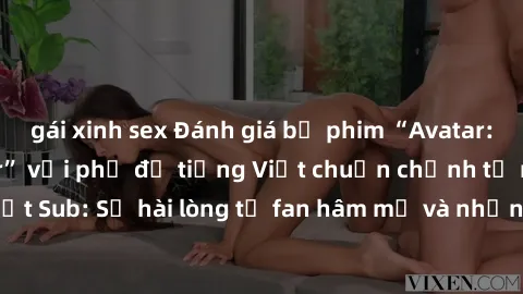 gái xinh sex Đánh giá bộ phim “Avatar: The Last Airbender” với phụ đề tiếng Việt chuẩn chỉnh từ nhóm Jav Việt Sub: Sự hài lòng từ fan hâm mộ và những điểm đáng chú ý trong bộ phim.
