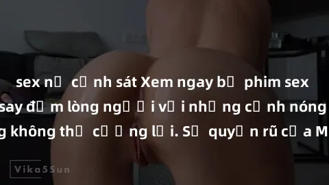 sex nữ cảnh sát Xem ngay bộ phim sex milf hot nhất, làm say đắm lòng người với những cảnh nóng bỏng không thể cưỡng lại. Sự quyến rũ của MILF sẽ khiến bạn mãnh liệt!