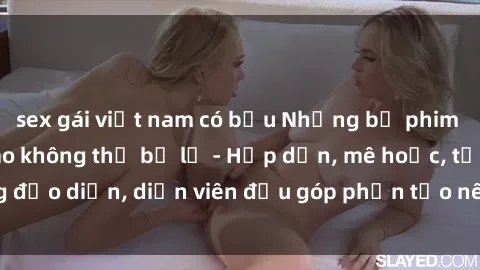 sex gái việt nam có bầu Những bộ phim sex gái già đỉnh cao không thể bỏ lỡ - Hấp dẫn, mê hoặc, từng đạo diễn, diễn viên đều góp phần tạo nên sự hấp dẫn, kích thích.