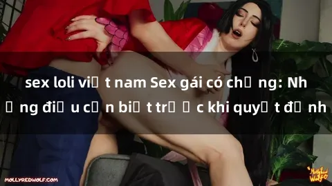 sex loli việt nam Sex gái có chồng: Những điều cần biết trước khi quyết định