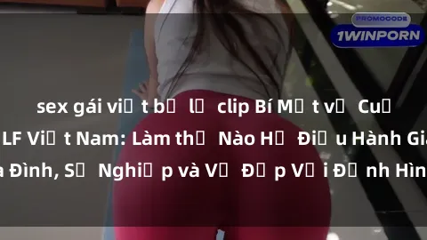 sex gái việt bị lộ clip Bí Mật về Cuộc Sống Của Các MILF Việt Nam: Làm thế Nào Họ Điều Hành Gia Đình, Sự Nghiệp và Vẻ Đẹp Với Định Hình Văn Hóa Đương Đại