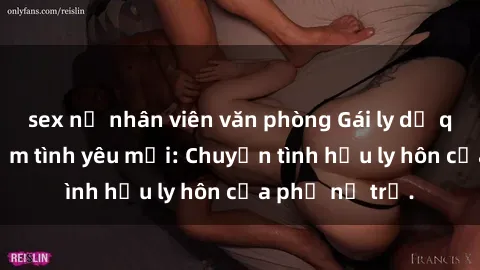 sex nữ nhân viên văn phòng Gái ly dị quan hệ tìm kiếm tình yêu mới: Chuyện tình hậu ly hôn của phụ nữ trẻ.