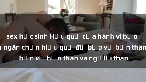 sex học sinh Hậu quả của hành vi bạo dâm sex và cách ngăn chặn hiệu quả để bảo vệ bản thân và người thân